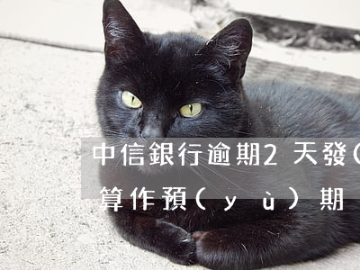 中信銀行逾期2天發(fā)短信通知，是否算作預(yù)期？